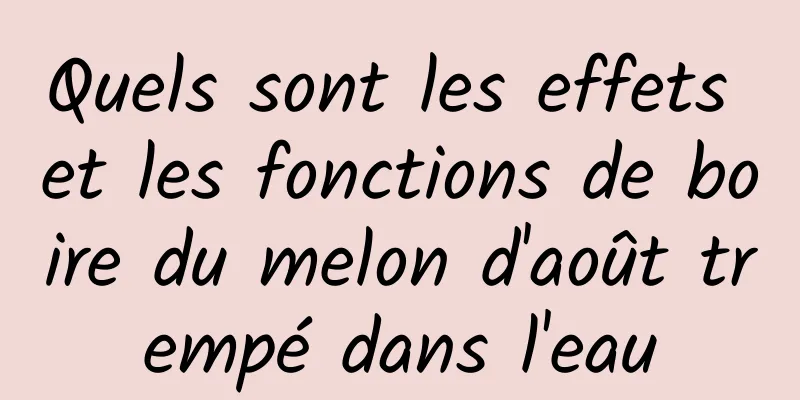 Quels sont les effets et les fonctions de boire du melon d'août trempé dans l'eau