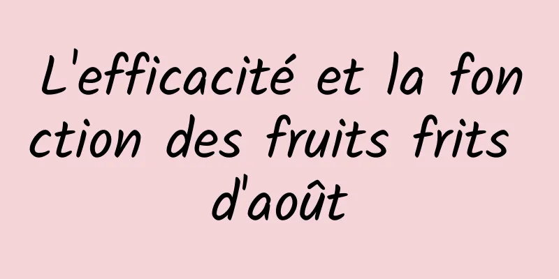 L'efficacité et la fonction des fruits frits d'août