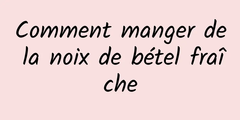 Comment manger de la noix de bétel fraîche