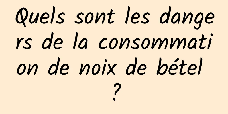 Quels sont les dangers de la consommation de noix de bétel ?