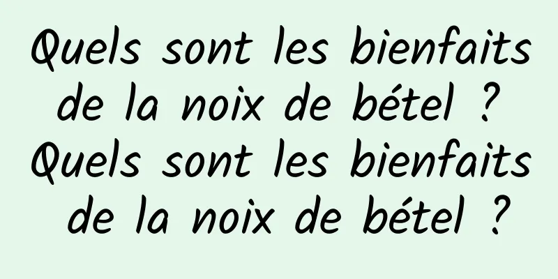 Quels sont les bienfaits de la noix de bétel ? Quels sont les bienfaits de la noix de bétel ?