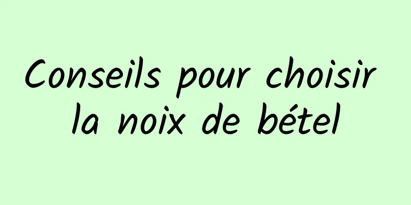 Conseils pour choisir la noix de bétel