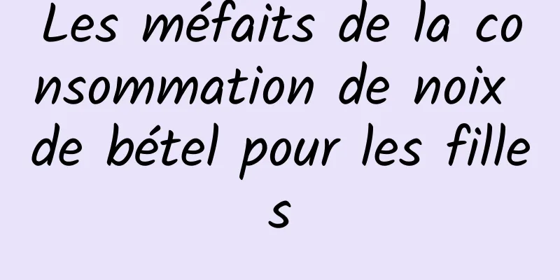 Les méfaits de la consommation de noix de bétel pour les filles