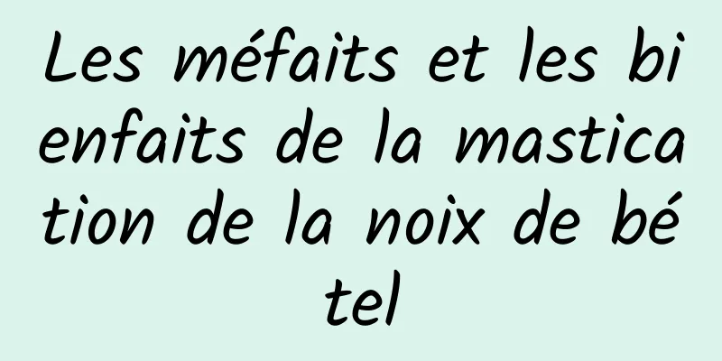 Les méfaits et les bienfaits de la mastication de la noix de bétel