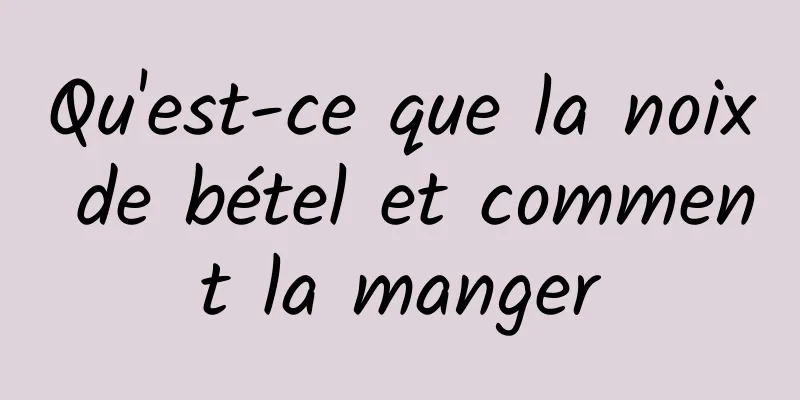 Qu'est-ce que la noix de bétel et comment la manger