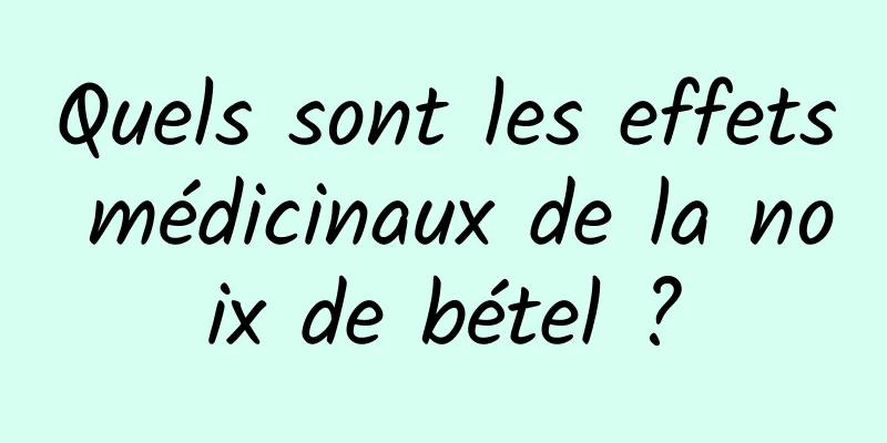 Quels sont les effets médicinaux de la noix de bétel ?