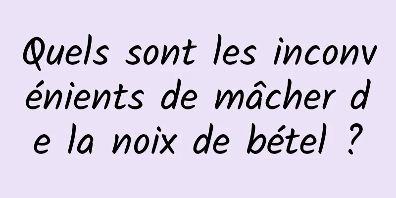 Quels sont les inconvénients de mâcher de la noix de bétel ?