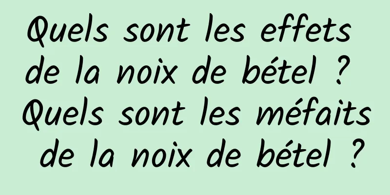 Quels sont les effets de la noix de bétel ? Quels sont les méfaits de la noix de bétel ?