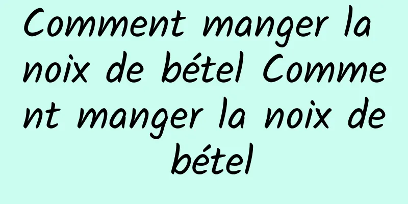 Comment manger la noix de bétel Comment manger la noix de bétel