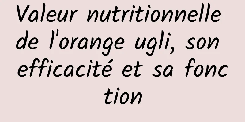 Valeur nutritionnelle de l'orange ugli, son efficacité et sa fonction