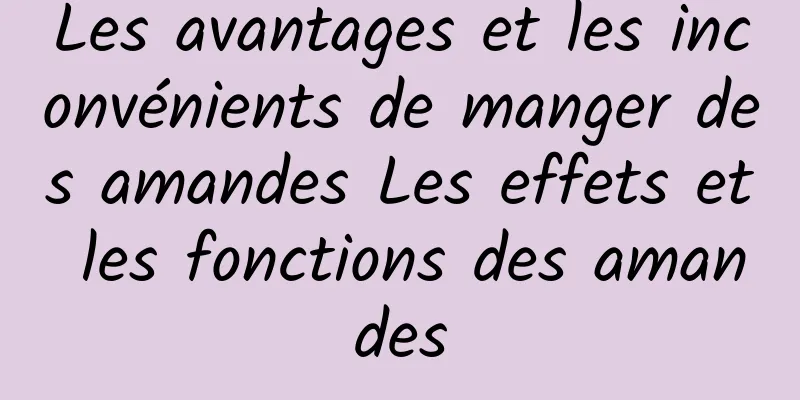 Les avantages et les inconvénients de manger des amandes Les effets et les fonctions des amandes