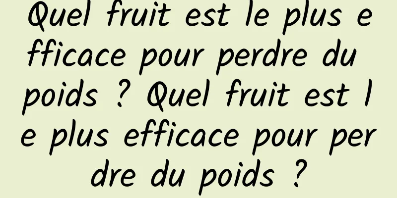 Quel fruit est le plus efficace pour perdre du poids ? Quel fruit est le plus efficace pour perdre du poids ?