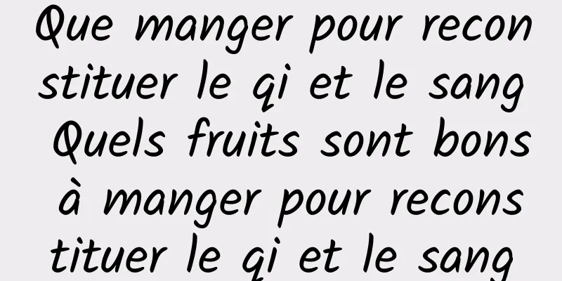 Que manger pour reconstituer le qi et le sang Quels fruits sont bons à manger pour reconstituer le qi et le sang