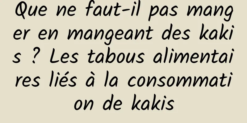 Que ne faut-il pas manger en mangeant des kakis ? Les tabous alimentaires liés à la consommation de kakis