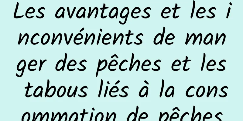 Les avantages et les inconvénients de manger des pêches et les tabous liés à la consommation de pêches