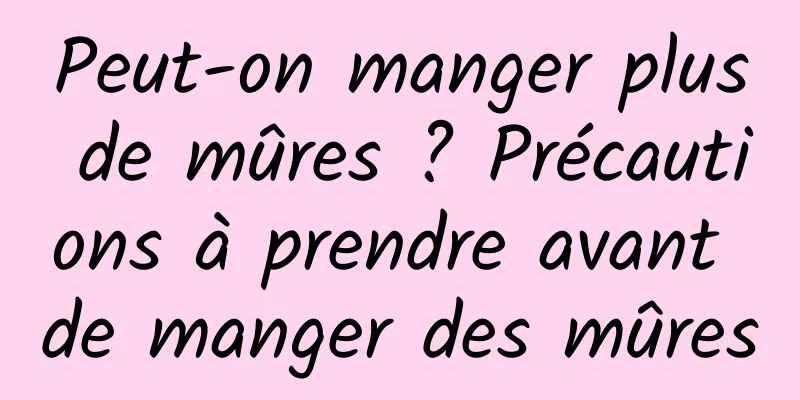 Peut-on manger plus de mûres ? Précautions à prendre avant de manger des mûres