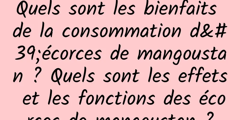 Quels sont les bienfaits de la consommation d'écorces de mangoustan ? Quels sont les effets et les fonctions des écorces de mangoustan ?