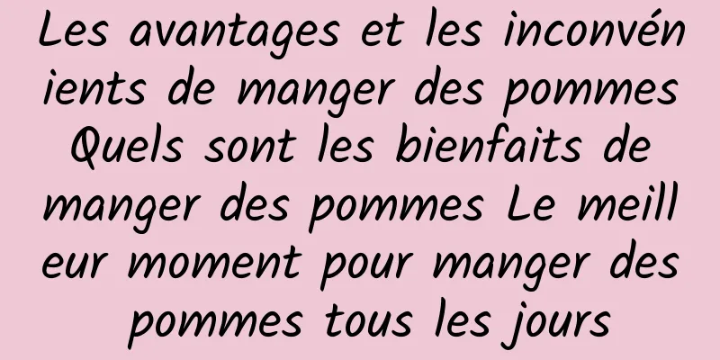 Les avantages et les inconvénients de manger des pommes Quels sont les bienfaits de manger des pommes Le meilleur moment pour manger des pommes tous les jours