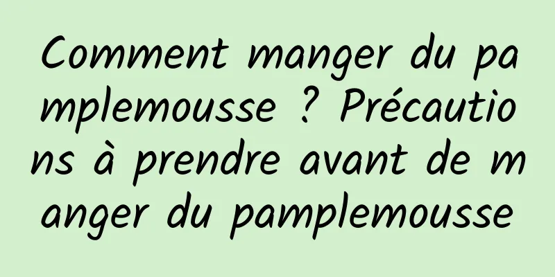 Comment manger du pamplemousse ? Précautions à prendre avant de manger du pamplemousse