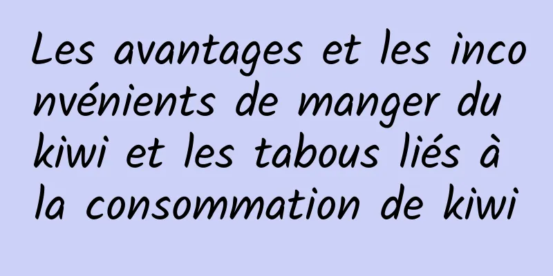 Les avantages et les inconvénients de manger du kiwi et les tabous liés à la consommation de kiwi