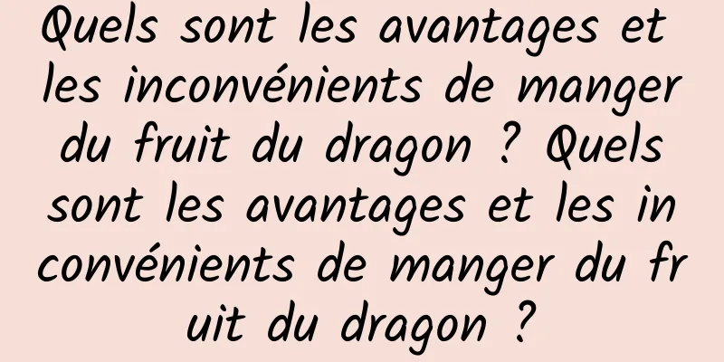 Quels sont les avantages et les inconvénients de manger du fruit du dragon ? Quels sont les avantages et les inconvénients de manger du fruit du dragon ?