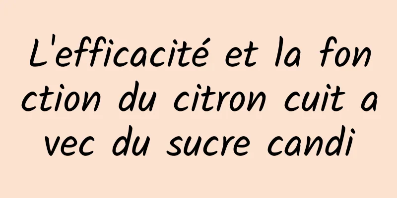 L'efficacité et la fonction du citron cuit avec du sucre candi