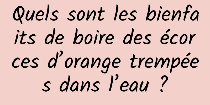 Quels sont les bienfaits de boire des écorces d’orange trempées dans l’eau ?