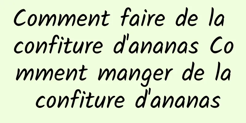 Comment faire de la confiture d'ananas Comment manger de la confiture d'ananas