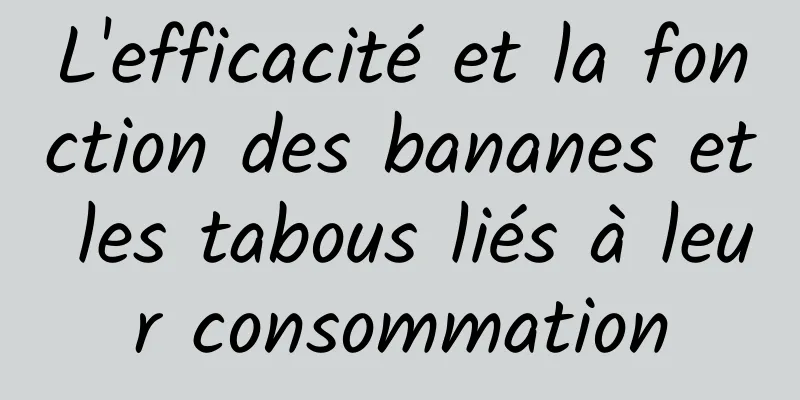 L'efficacité et la fonction des bananes et les tabous liés à leur consommation