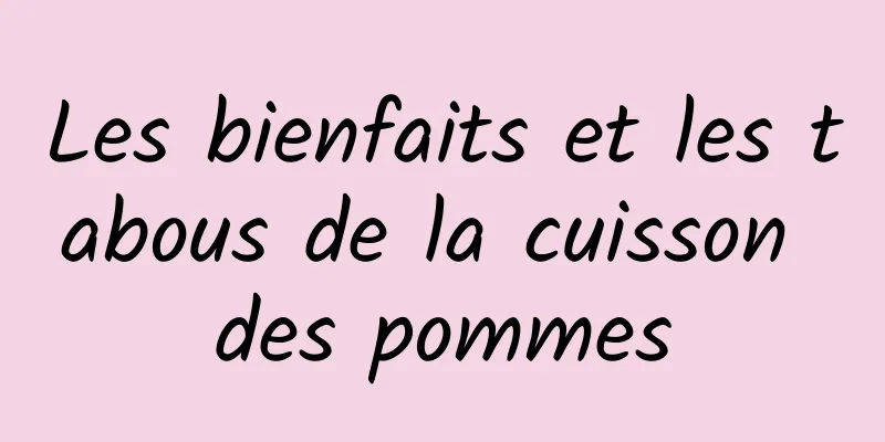 Les bienfaits et les tabous de la cuisson des pommes