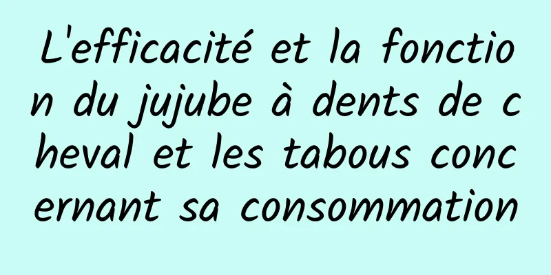 L'efficacité et la fonction du jujube à dents de cheval et les tabous concernant sa consommation