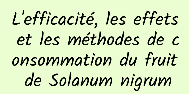 L'efficacité, les effets et les méthodes de consommation du fruit de Solanum nigrum