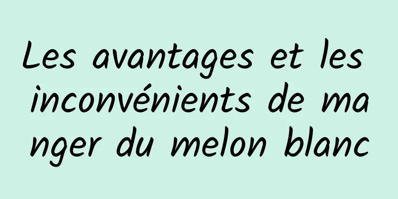 Les avantages et les inconvénients de manger du melon blanc