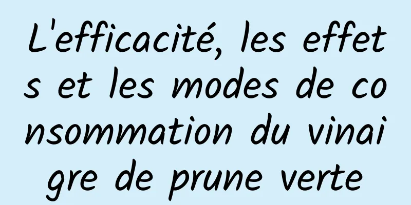 L'efficacité, les effets et les modes de consommation du vinaigre de prune verte