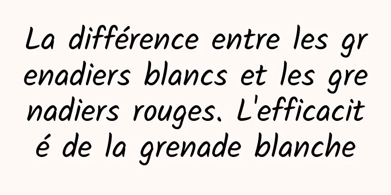 La différence entre les grenadiers blancs et les grenadiers rouges. L'efficacité de la grenade blanche