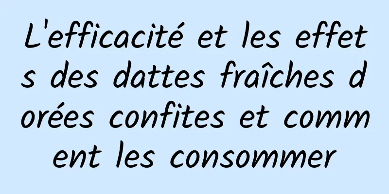 L'efficacité et les effets des dattes fraîches dorées confites et comment les consommer