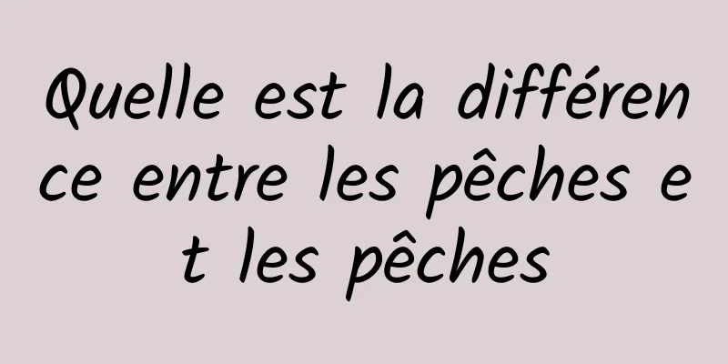 Quelle est la différence entre les pêches et les pêches