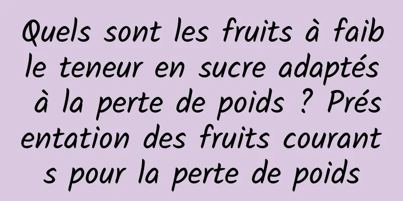 Quels sont les fruits à faible teneur en sucre adaptés à la perte de poids ? Présentation des fruits courants pour la perte de poids