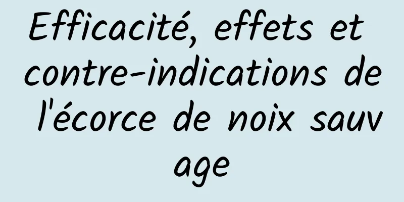 Efficacité, effets et contre-indications de l'écorce de noix sauvage