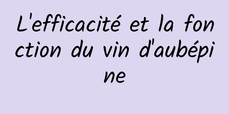 L'efficacité et la fonction du vin d'aubépine