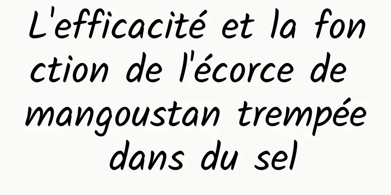 L'efficacité et la fonction de l'écorce de mangoustan trempée dans du sel