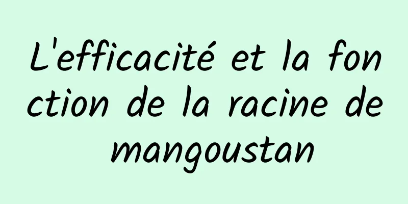 L'efficacité et la fonction de la racine de mangoustan