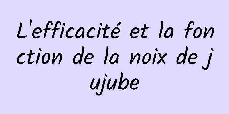 L'efficacité et la fonction de la noix de jujube