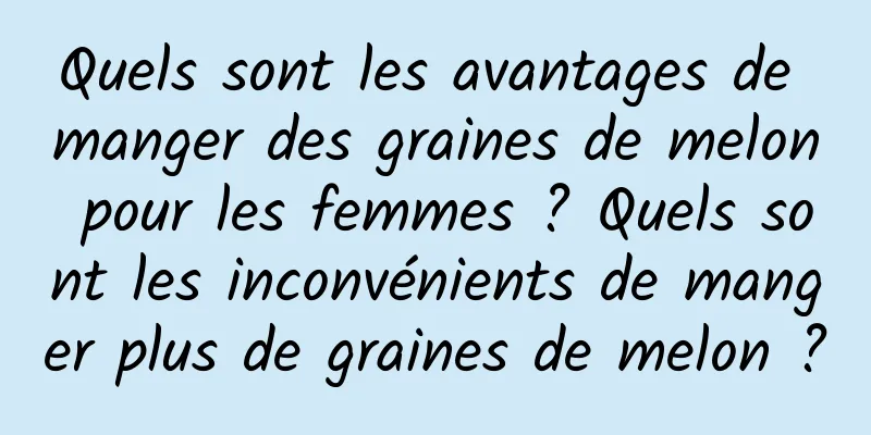 Quels sont les avantages de manger des graines de melon pour les femmes ? Quels sont les inconvénients de manger plus de graines de melon ?