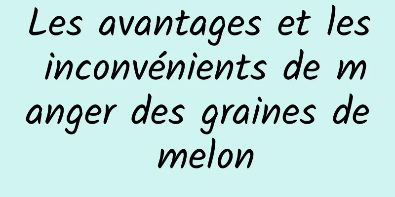 Les avantages et les inconvénients de manger des graines de melon