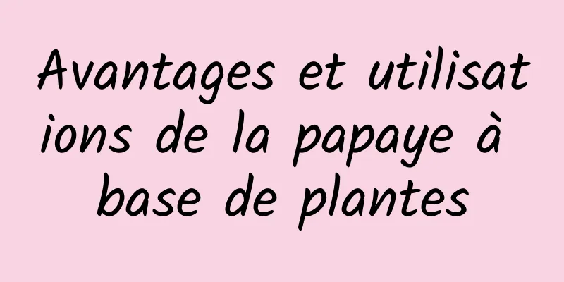 Avantages et utilisations de la papaye à base de plantes