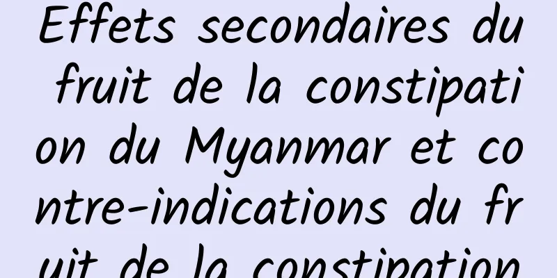 Effets secondaires du fruit de la constipation du Myanmar et contre-indications du fruit de la constipation