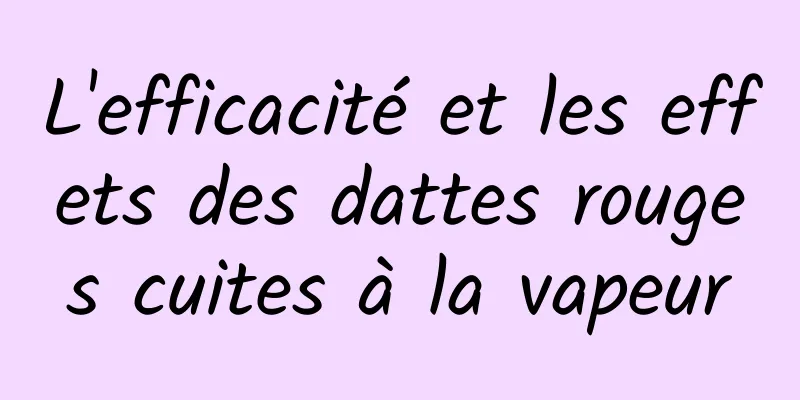 L'efficacité et les effets des dattes rouges cuites à la vapeur