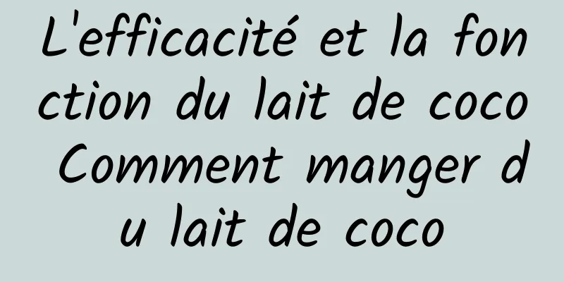 L'efficacité et la fonction du lait de coco Comment manger du lait de coco