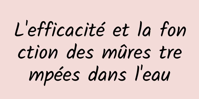 L'efficacité et la fonction des mûres trempées dans l'eau